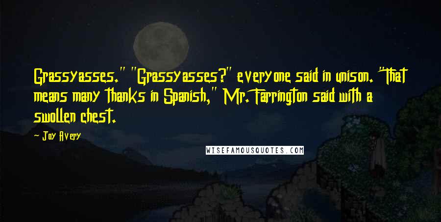 Joy Avery Quotes: Grassyasses." "Grassyasses?" everyone said in unison. "That means many thanks in Spanish," Mr. Farrington said with a swollen chest.
