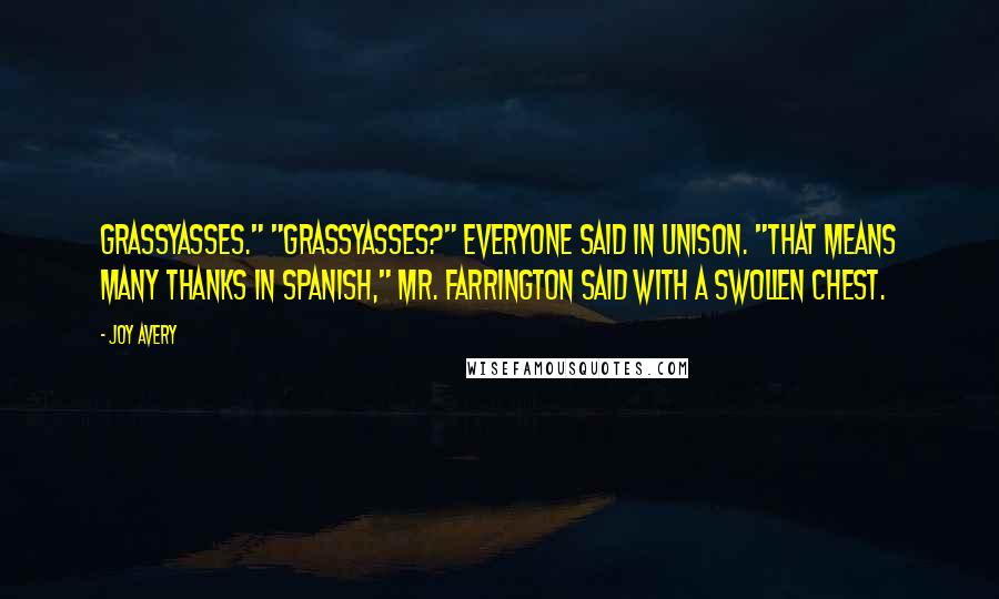 Joy Avery Quotes: Grassyasses." "Grassyasses?" everyone said in unison. "That means many thanks in Spanish," Mr. Farrington said with a swollen chest.