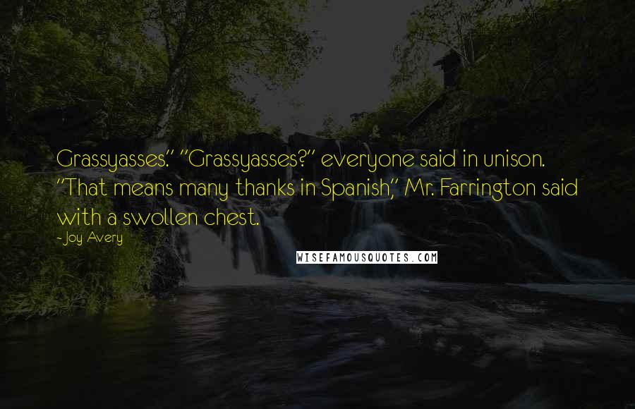 Joy Avery Quotes: Grassyasses." "Grassyasses?" everyone said in unison. "That means many thanks in Spanish," Mr. Farrington said with a swollen chest.