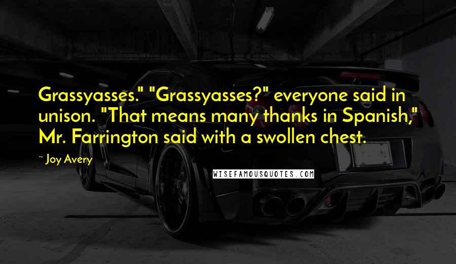Joy Avery Quotes: Grassyasses." "Grassyasses?" everyone said in unison. "That means many thanks in Spanish," Mr. Farrington said with a swollen chest.