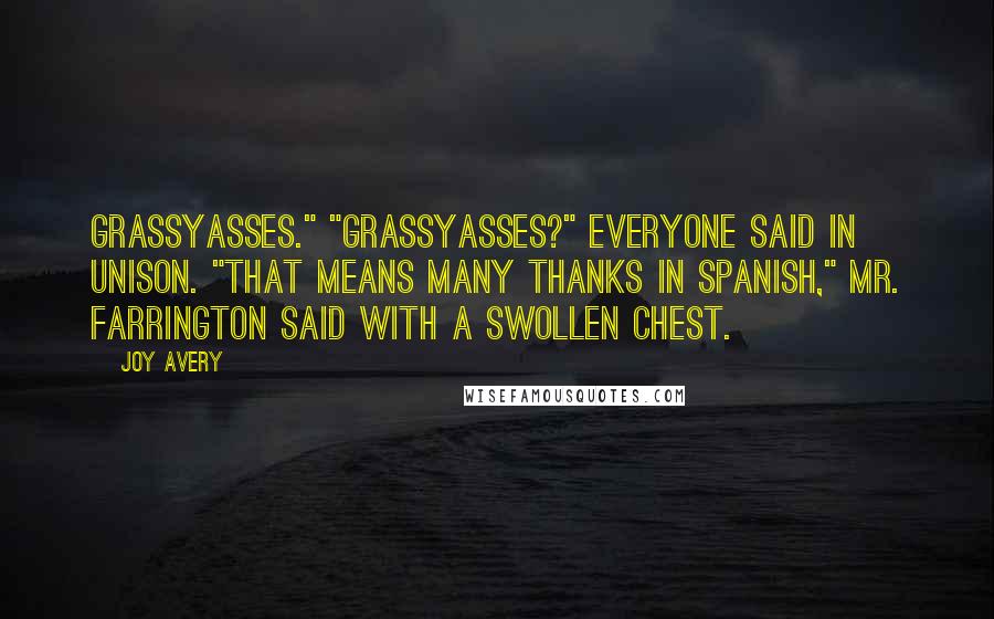 Joy Avery Quotes: Grassyasses." "Grassyasses?" everyone said in unison. "That means many thanks in Spanish," Mr. Farrington said with a swollen chest.