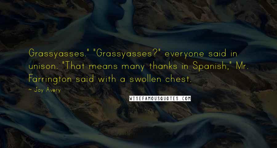 Joy Avery Quotes: Grassyasses." "Grassyasses?" everyone said in unison. "That means many thanks in Spanish," Mr. Farrington said with a swollen chest.