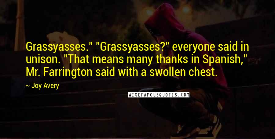 Joy Avery Quotes: Grassyasses." "Grassyasses?" everyone said in unison. "That means many thanks in Spanish," Mr. Farrington said with a swollen chest.