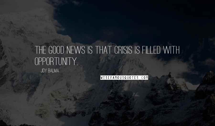 Joy Balma Quotes: The good news is that crisis is filled with opportunity.