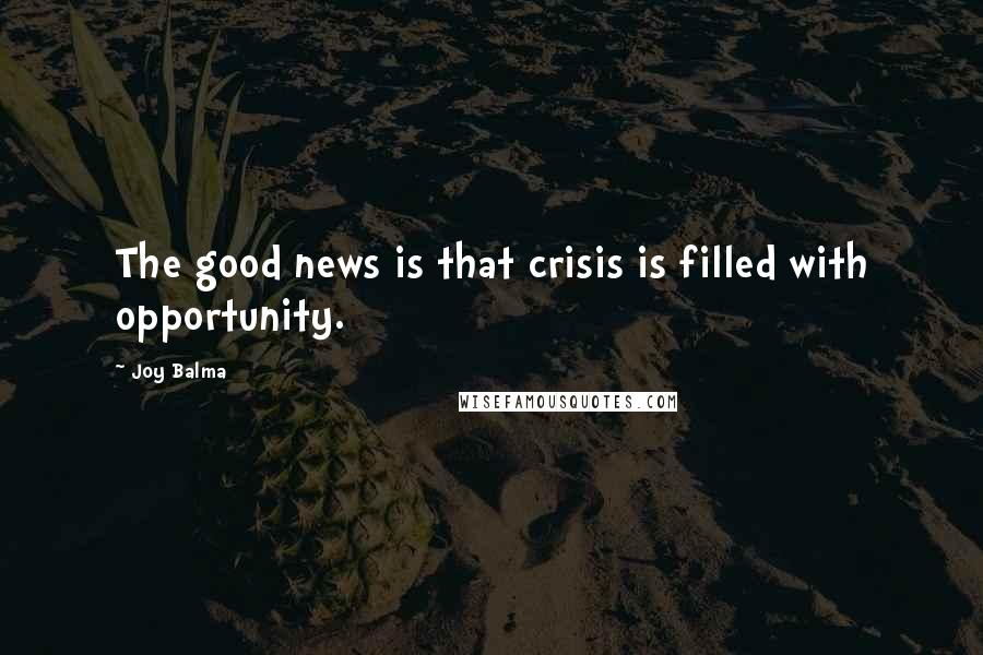 Joy Balma Quotes: The good news is that crisis is filled with opportunity.