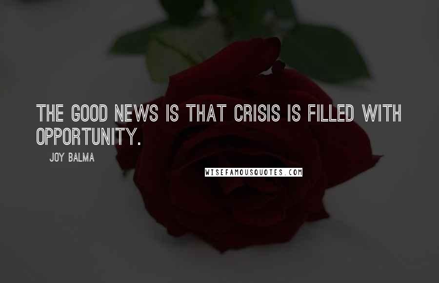 Joy Balma Quotes: The good news is that crisis is filled with opportunity.