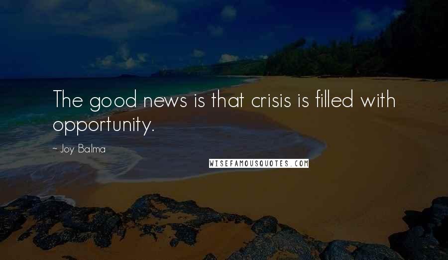 Joy Balma Quotes: The good news is that crisis is filled with opportunity.