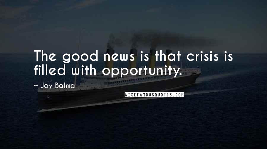Joy Balma Quotes: The good news is that crisis is filled with opportunity.