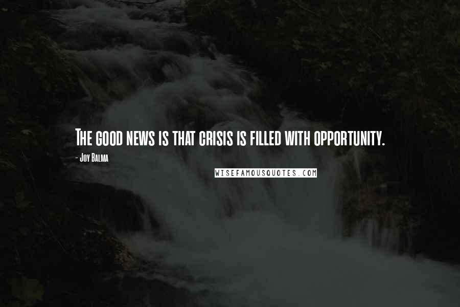 Joy Balma Quotes: The good news is that crisis is filled with opportunity.