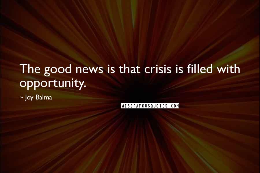 Joy Balma Quotes: The good news is that crisis is filled with opportunity.