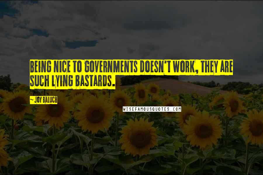 Joy Baluch Quotes: Being nice to governments doesn't work, they are such lying bastards.