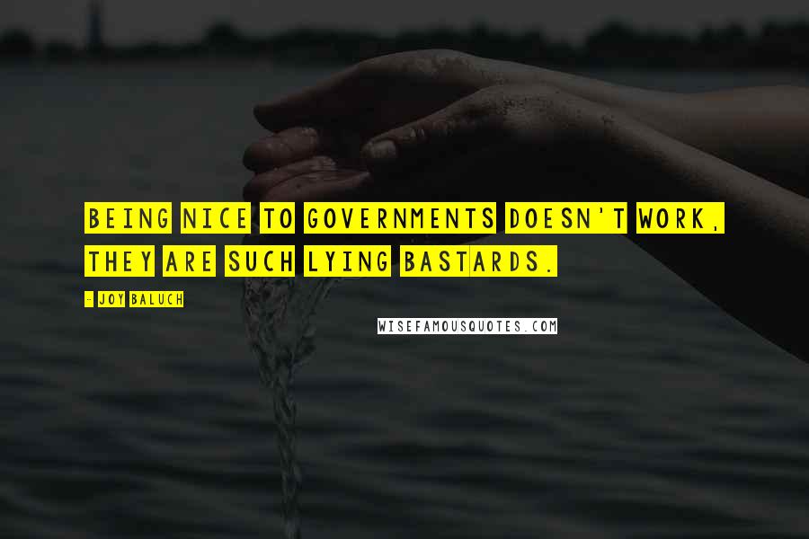 Joy Baluch Quotes: Being nice to governments doesn't work, they are such lying bastards.