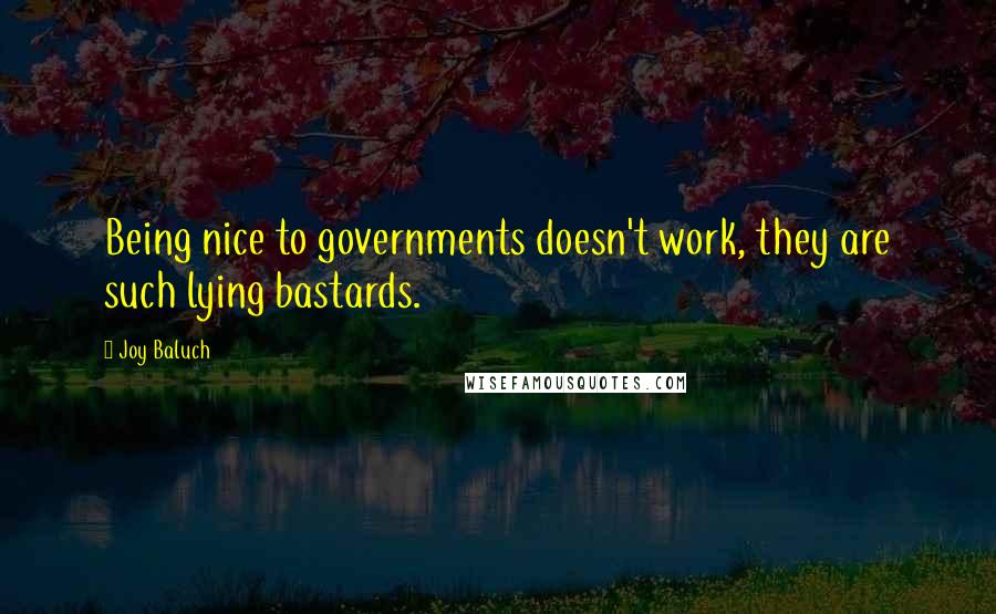 Joy Baluch Quotes: Being nice to governments doesn't work, they are such lying bastards.