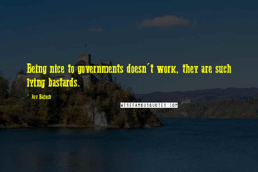 Joy Baluch Quotes: Being nice to governments doesn't work, they are such lying bastards.