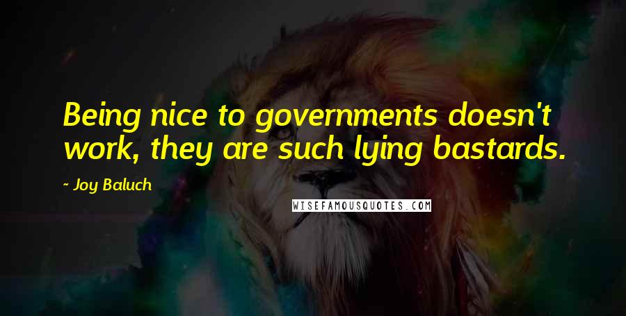 Joy Baluch Quotes: Being nice to governments doesn't work, they are such lying bastards.