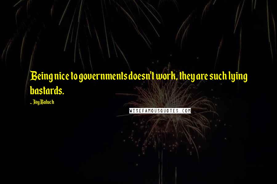 Joy Baluch Quotes: Being nice to governments doesn't work, they are such lying bastards.