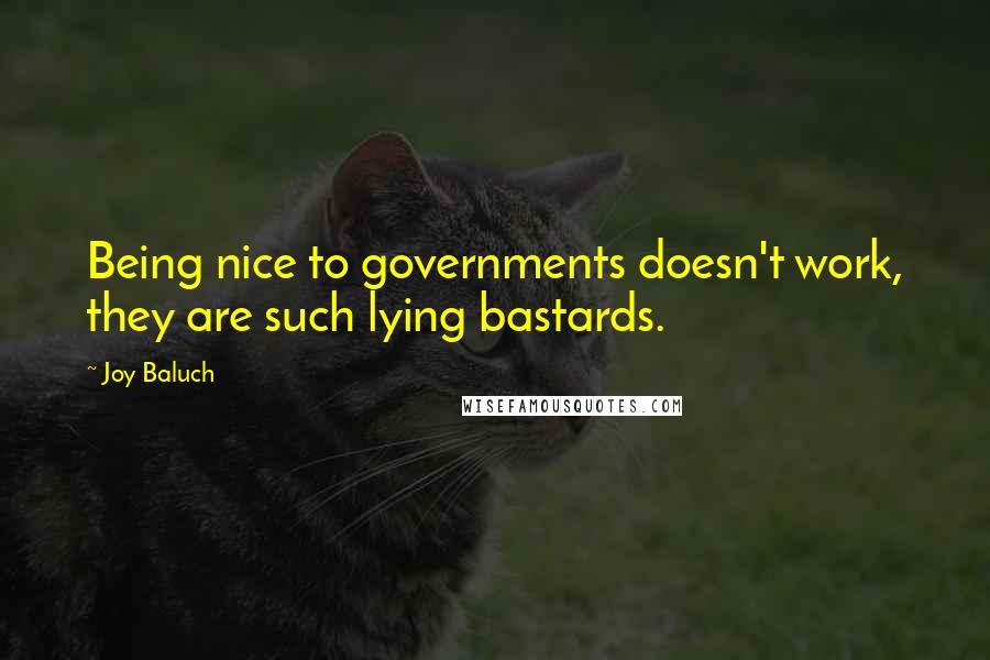 Joy Baluch Quotes: Being nice to governments doesn't work, they are such lying bastards.