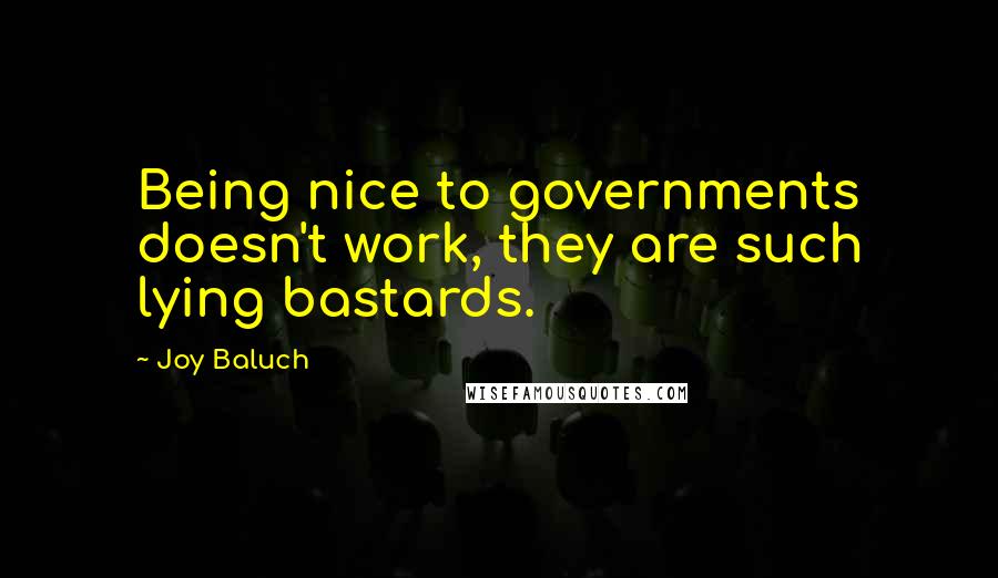 Joy Baluch Quotes: Being nice to governments doesn't work, they are such lying bastards.