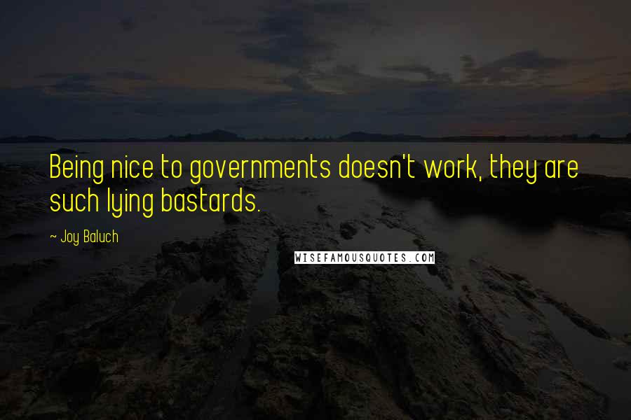 Joy Baluch Quotes: Being nice to governments doesn't work, they are such lying bastards.