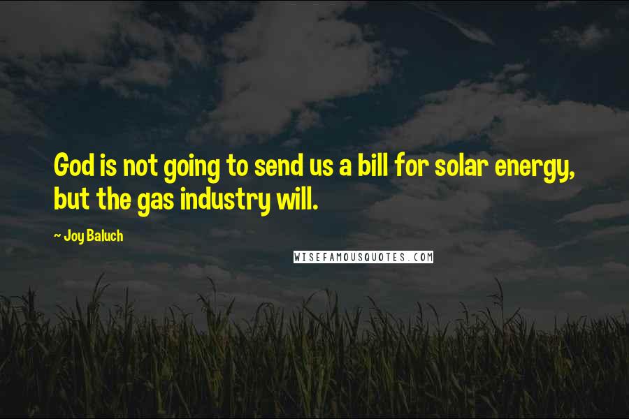 Joy Baluch Quotes: God is not going to send us a bill for solar energy, but the gas industry will.