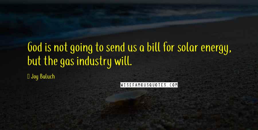 Joy Baluch Quotes: God is not going to send us a bill for solar energy, but the gas industry will.