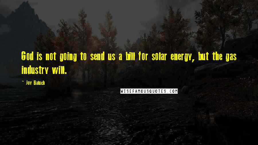 Joy Baluch Quotes: God is not going to send us a bill for solar energy, but the gas industry will.