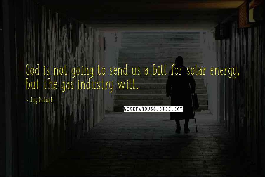 Joy Baluch Quotes: God is not going to send us a bill for solar energy, but the gas industry will.