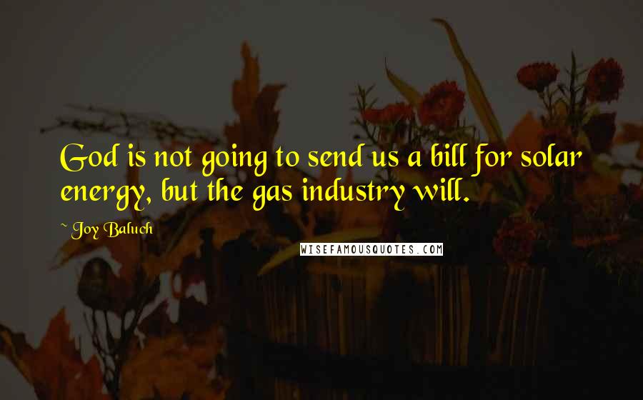 Joy Baluch Quotes: God is not going to send us a bill for solar energy, but the gas industry will.