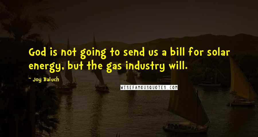 Joy Baluch Quotes: God is not going to send us a bill for solar energy, but the gas industry will.