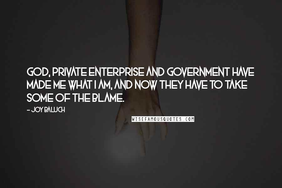 Joy Baluch Quotes: God, Private Enterprise and government have made me what I am, and now they have to take some of the blame.