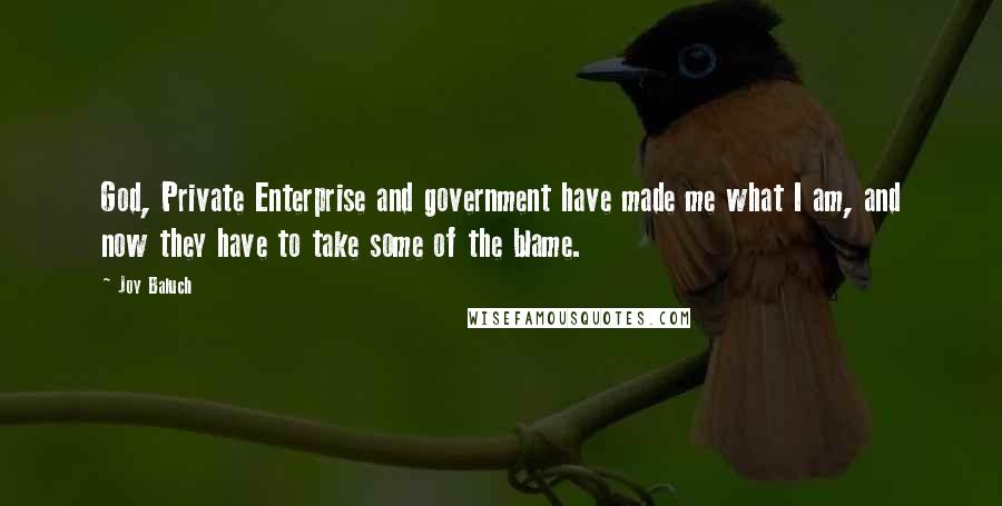 Joy Baluch Quotes: God, Private Enterprise and government have made me what I am, and now they have to take some of the blame.