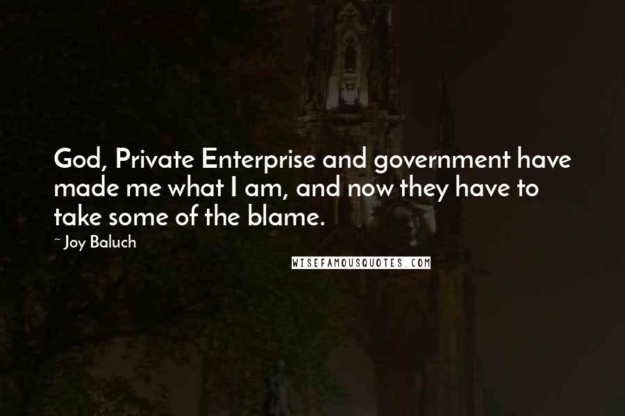 Joy Baluch Quotes: God, Private Enterprise and government have made me what I am, and now they have to take some of the blame.