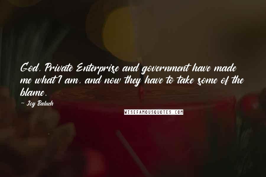 Joy Baluch Quotes: God, Private Enterprise and government have made me what I am, and now they have to take some of the blame.