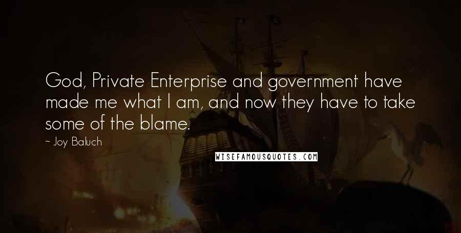 Joy Baluch Quotes: God, Private Enterprise and government have made me what I am, and now they have to take some of the blame.