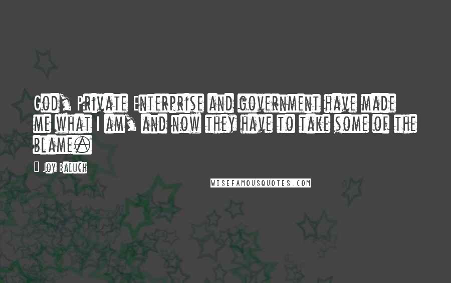 Joy Baluch Quotes: God, Private Enterprise and government have made me what I am, and now they have to take some of the blame.