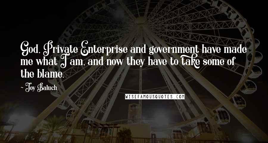 Joy Baluch Quotes: God, Private Enterprise and government have made me what I am, and now they have to take some of the blame.