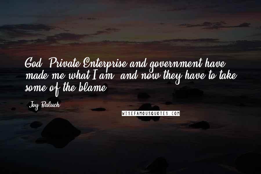 Joy Baluch Quotes: God, Private Enterprise and government have made me what I am, and now they have to take some of the blame.