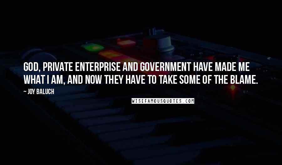 Joy Baluch Quotes: God, Private Enterprise and government have made me what I am, and now they have to take some of the blame.