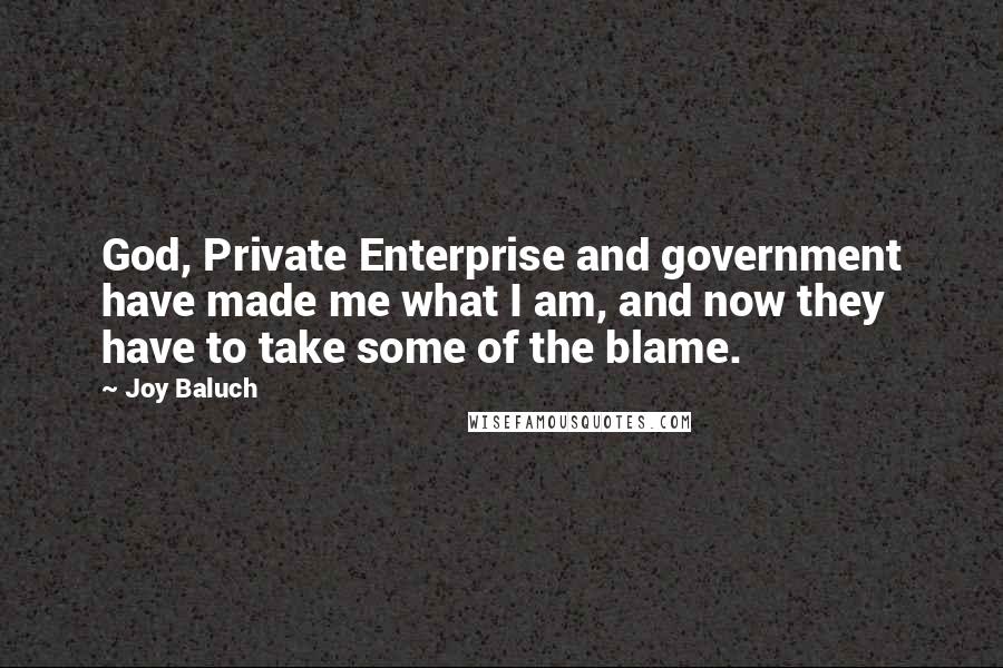 Joy Baluch Quotes: God, Private Enterprise and government have made me what I am, and now they have to take some of the blame.