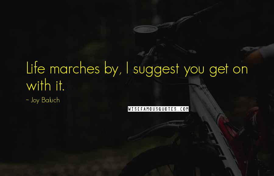 Joy Baluch Quotes: Life marches by, I suggest you get on with it.