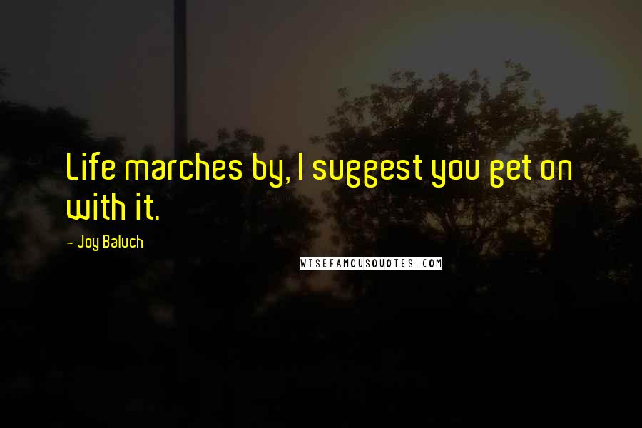 Joy Baluch Quotes: Life marches by, I suggest you get on with it.