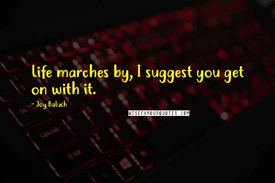 Joy Baluch Quotes: Life marches by, I suggest you get on with it.