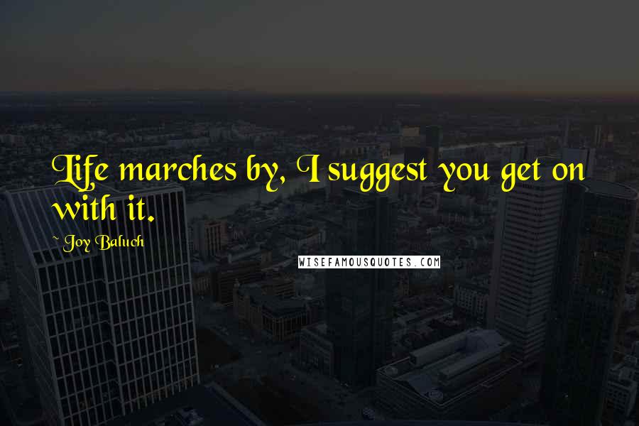 Joy Baluch Quotes: Life marches by, I suggest you get on with it.