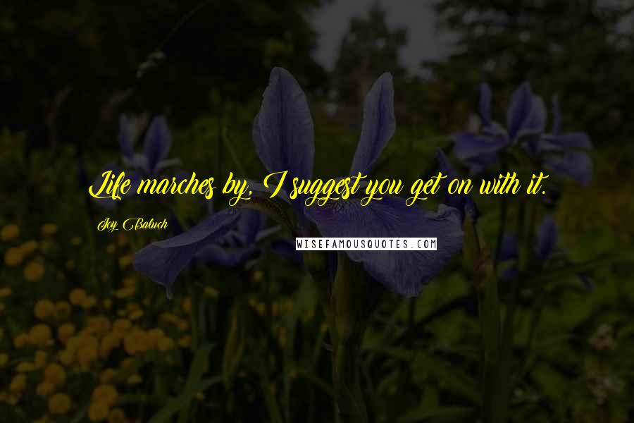 Joy Baluch Quotes: Life marches by, I suggest you get on with it.