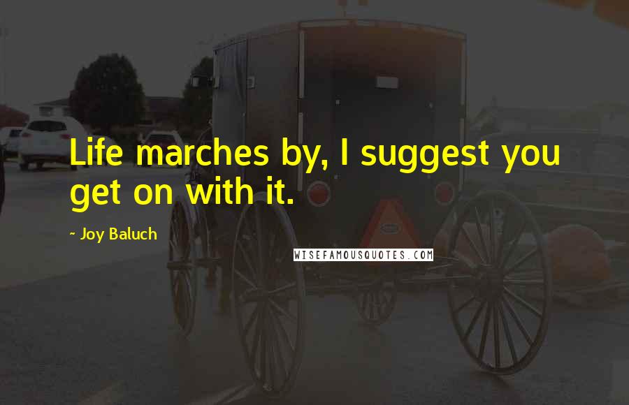 Joy Baluch Quotes: Life marches by, I suggest you get on with it.