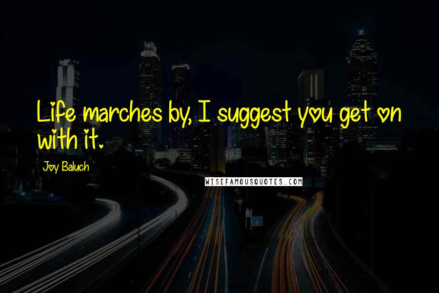 Joy Baluch Quotes: Life marches by, I suggest you get on with it.