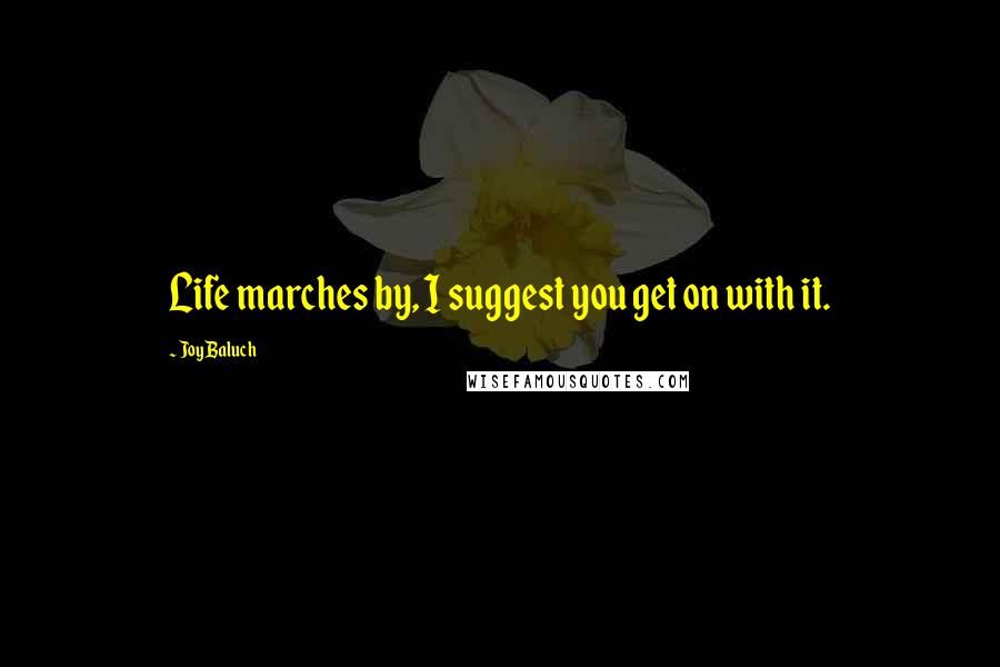 Joy Baluch Quotes: Life marches by, I suggest you get on with it.