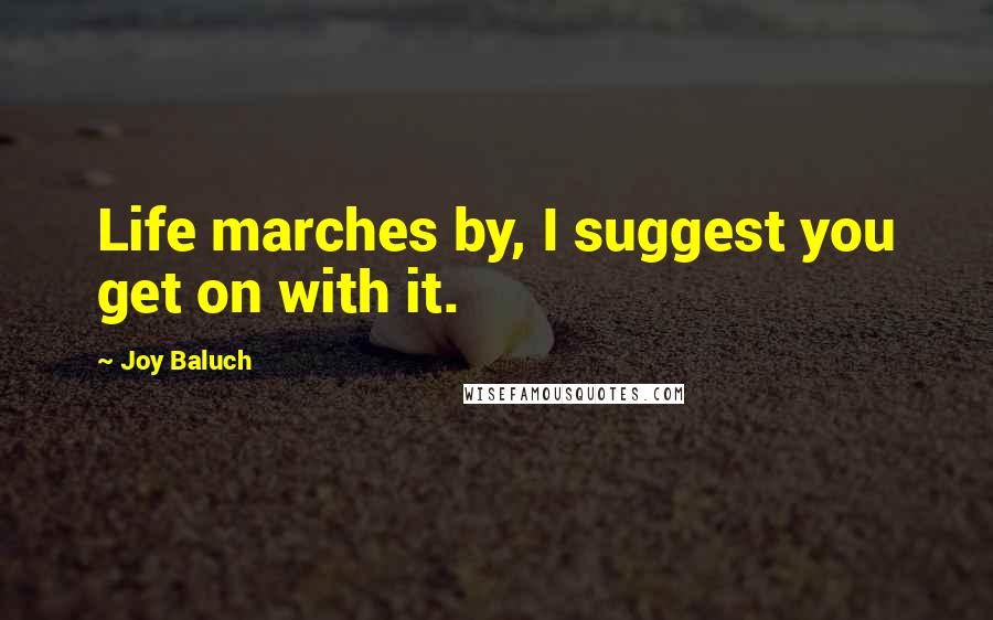 Joy Baluch Quotes: Life marches by, I suggest you get on with it.