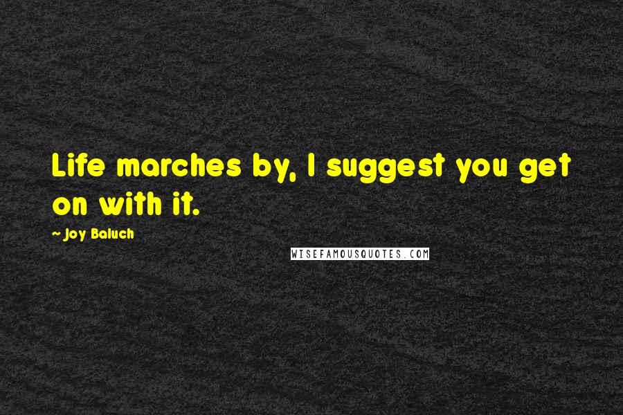 Joy Baluch Quotes: Life marches by, I suggest you get on with it.