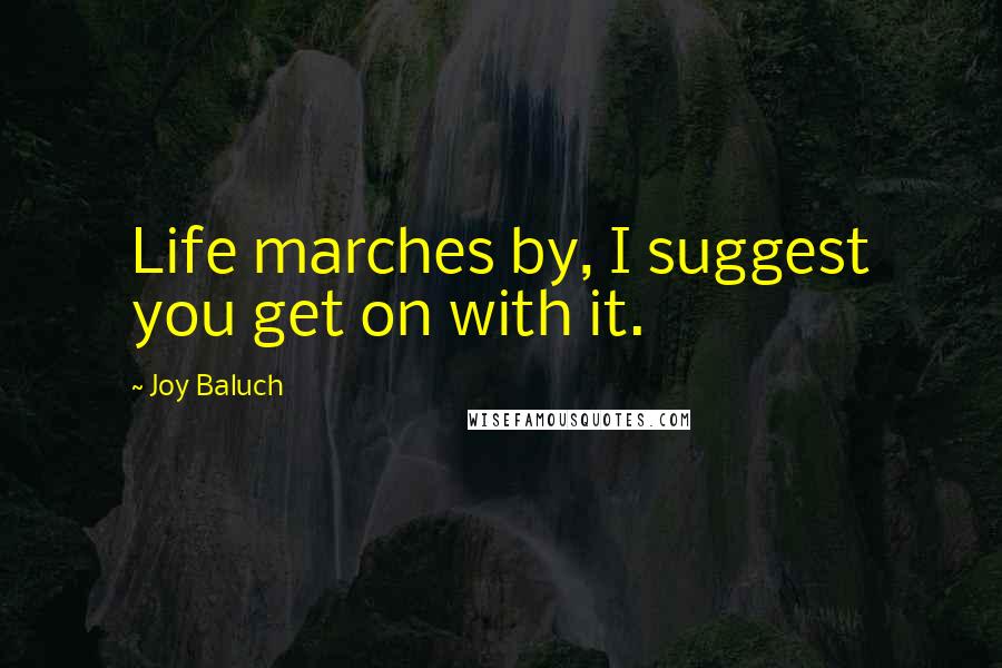 Joy Baluch Quotes: Life marches by, I suggest you get on with it.
